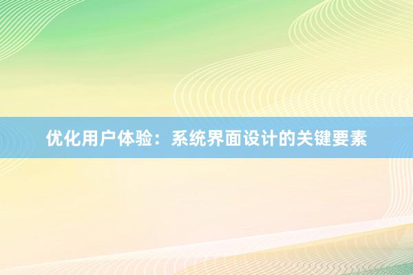 优化用户体验：系统界面设计的关键要素