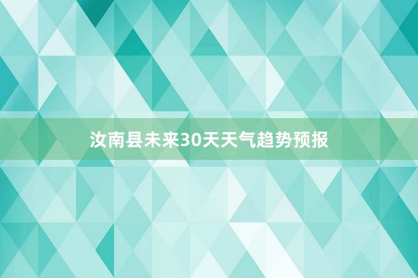 汝南县未来30天天气趋势预报